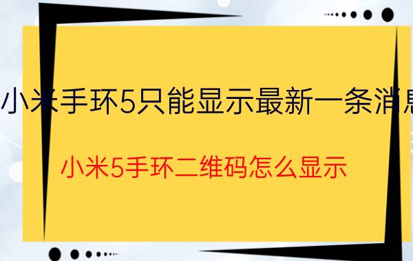 小米手环5只能显示最新一条消息 小米5手环二维码怎么显示？